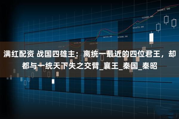 满红配资 战国四雄主：离统一最近的四位君王，却都与一统天下失之交臂_襄王_秦国_秦昭