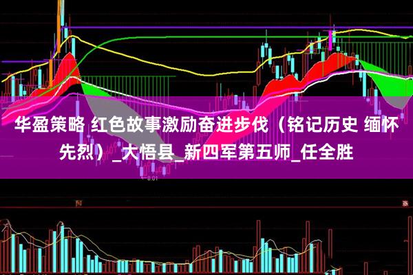华盈策略 红色故事激励奋进步伐（铭记历史 缅怀先烈）_大悟县_新四军第五师_任全胜