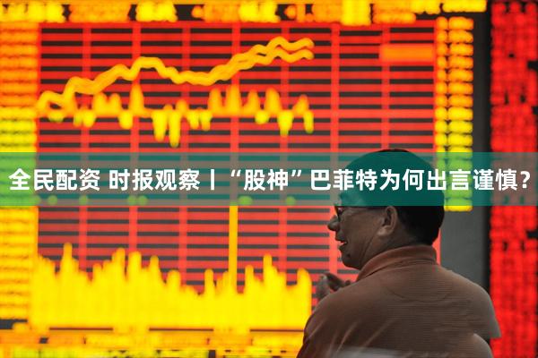 全民配资 时报观察丨“股神”巴菲特为何出言谨慎？