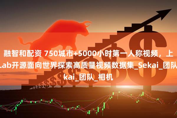 融智和配资 750城市+5000小时第一人称视频，上海AI Lab开源面向世界探索高质量视频数据集_Sekai_团队_相机