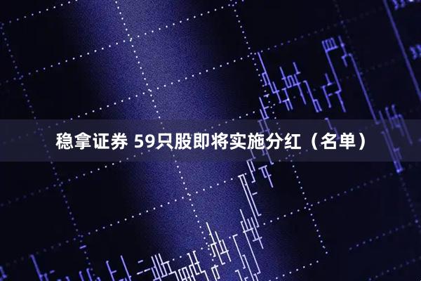 稳拿证券 59只股即将实施分红（名单）