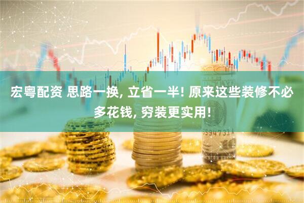 宏粤配资 思路一换, 立省一半! 原来这些装修不必多花钱, 穷装更实用!