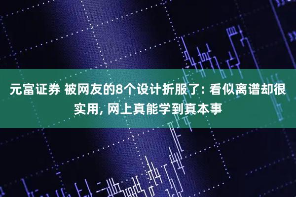元富证券 被网友的8个设计折服了: 看似离谱却很实用, 网上真能学到真本事