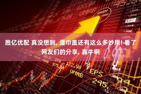 胜亿优配 真没想到, 湿巾盖还有这么多妙用! 看了网友们的分享, 真牛啊