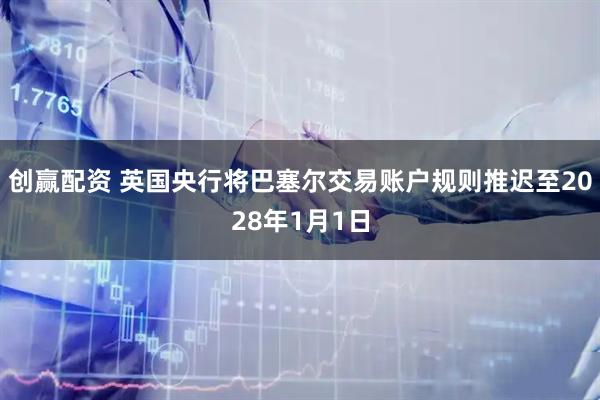 创赢配资 英国央行将巴塞尔交易账户规则推迟至2028年1月1日