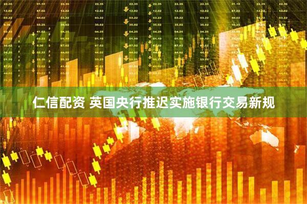 仁信配资 英国央行推迟实施银行交易新规