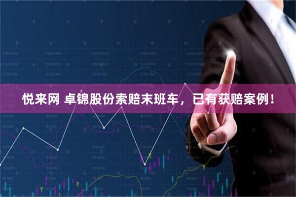 悦来网 卓锦股份索赔末班车，已有获赔案例！
