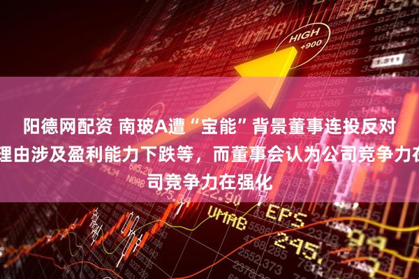 阳德网配资 南玻A遭“宝能”背景董事连投反对票 ，理由涉及盈利能力下跌等，而董事会认为公司竞争力在强化